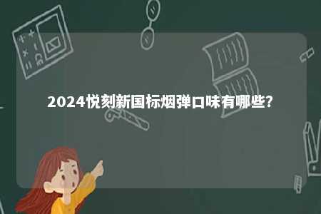2024悦刻新国标烟弹口味有哪些
？ 